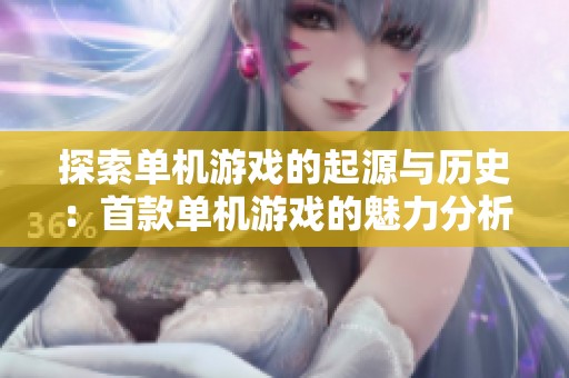 探索单机游戏的起源与历史：首款单机游戏的魅力分析
