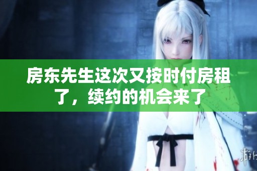 房东先生这次又按时付房租了，续约的机会来了
