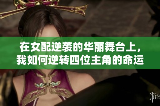 在女配逆袭的华丽舞台上，我如何逆转四位主角的命运