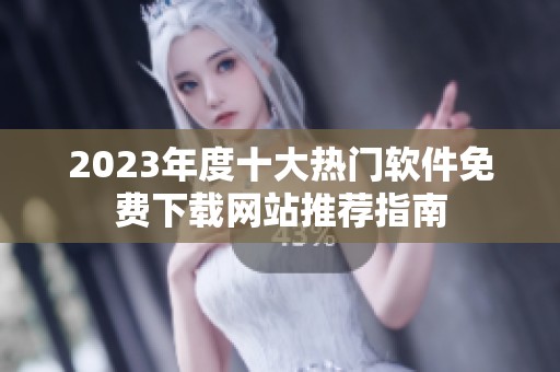 2023年度十大热门软件免费下载网站推荐指南