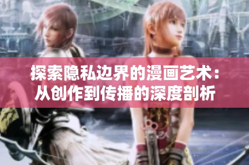 探索隐私边界的漫画艺术：从创作到传播的深度剖析