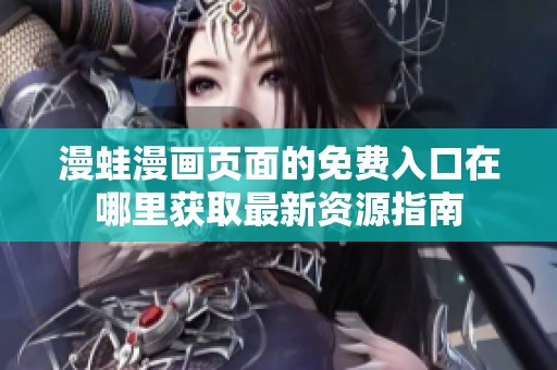 漫蛙漫画页面的免费入口在哪里获取最新资源指南