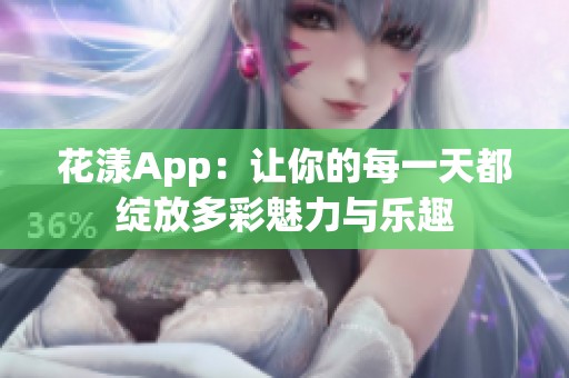 花漾App：让你的每一天都绽放多彩魅力与乐趣