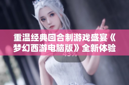 重温经典回合制游戏盛宴《梦幻西游电脑版》全新体验与攻略分享