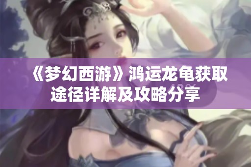《梦幻西游》鸿运龙龟获取途径详解及攻略分享