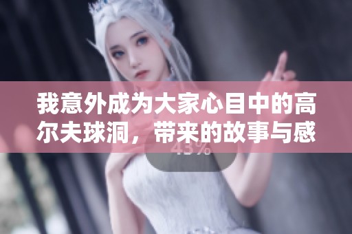 我意外成为大家心目中的高尔夫球洞，带来的故事与感悟