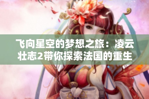 飞向星空的梦想之旅：凌云壮志2带你探索法国的重生希望