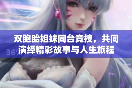 双胞胎姐妹同台竞技，共同演绎精彩故事与人生旅程