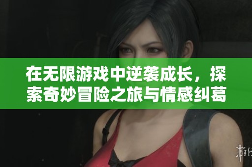 在无限游戏中逆袭成长，探索奇妙冒险之旅与情感纠葛