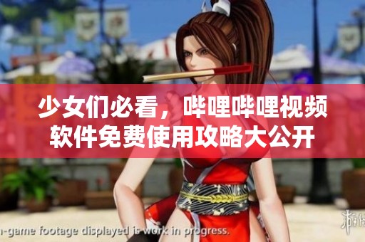 少女们必看，哔哩哔哩视频软件免费使用攻略大公开