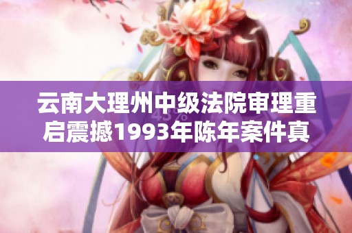 云南大理州中级法院审理重启震撼1993年陈年案件真相