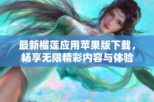 最新榴莲应用苹果版下载，畅享无限精彩内容与体验