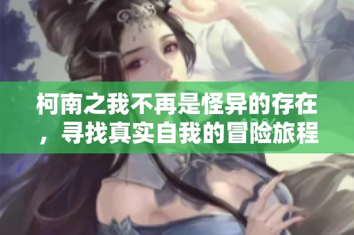 柯南之我不再是怪异的存在，寻找真实自我的冒险旅程