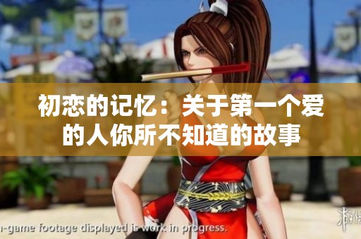 初恋的记忆：关于第一个爱的人你所不知道的故事