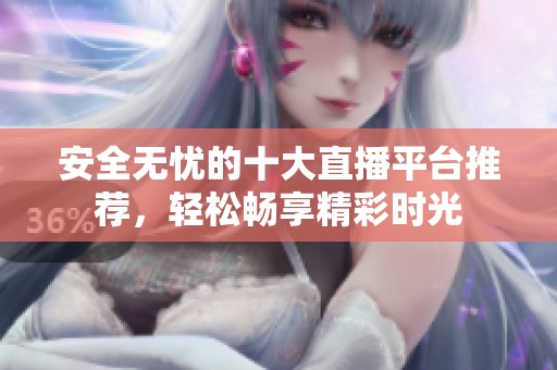 安全无忧的十大直播平台推荐，轻松畅享精彩时光