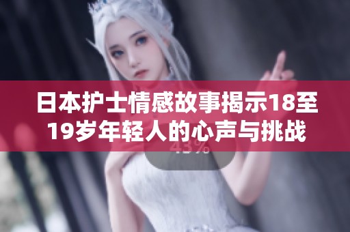 日本护士情感故事揭示18至19岁年轻人的心声与挑战