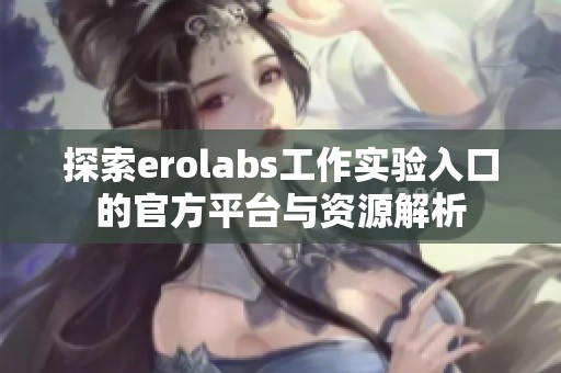 探索erolabs工作实验入口的官方平台与资源解析