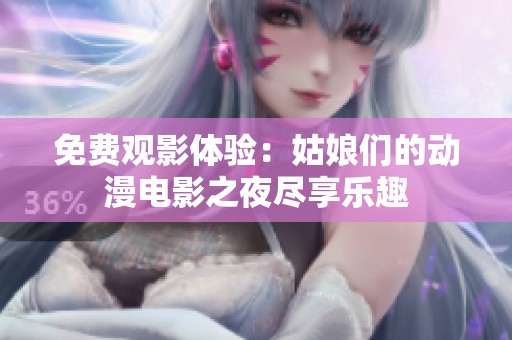 免费观影体验：姑娘们的动漫电影之夜尽享乐趣