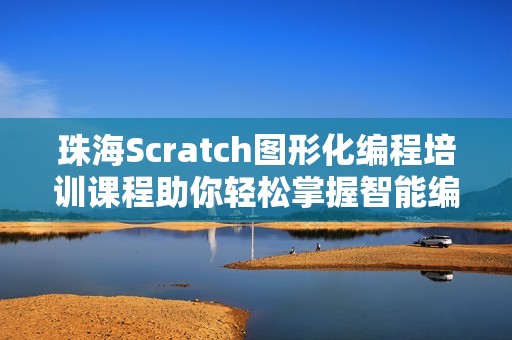 珠海Scratch图形化编程培训课程助你轻松掌握智能编程技巧