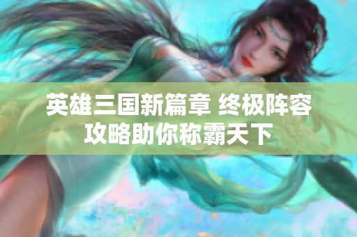 英雄三国新篇章 终极阵容攻略助你称霸天下