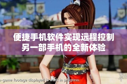 便捷手机软件实现远程控制另一部手机的全新体验