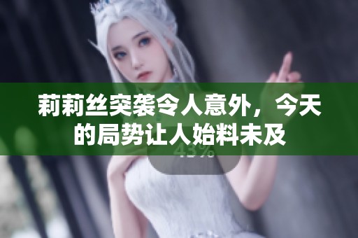 莉莉丝突袭令人意外，今天的局势让人始料未及