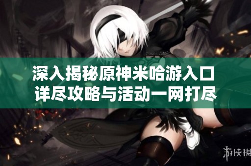 深入揭秘原神米哈游入口 详尽攻略与活动一网打尽