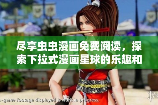 尽享虫虫漫画免费阅读，探索下拉式漫画星球的乐趣和创意