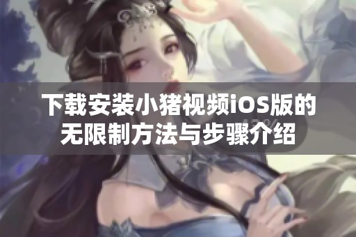 下载安装小猪视频iOS版的无限制方法与步骤介绍