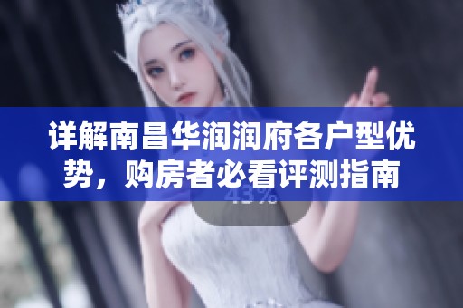 详解南昌华润润府各户型优势，购房者必看评测指南