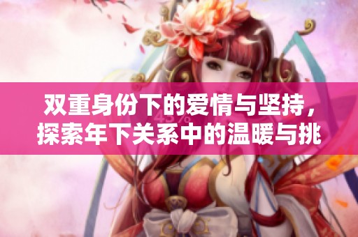 双重身份下的爱情与坚持，探索年下关系中的温暖与挑战