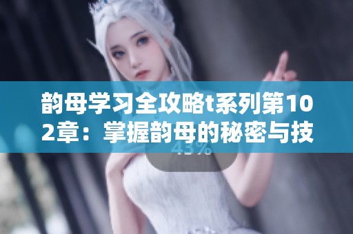 韵母学习全攻略t系列第102章：掌握韵母的秘密与技巧