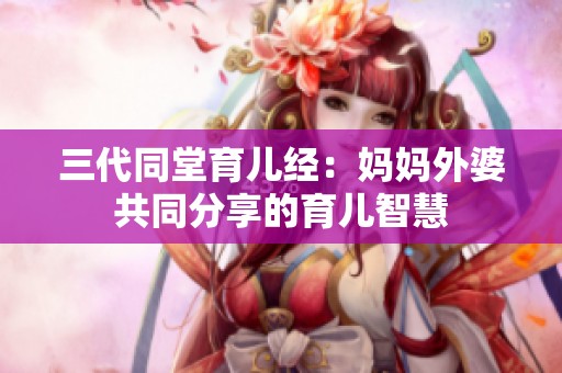 三代同堂育儿经：妈妈外婆共同分享的育儿智慧