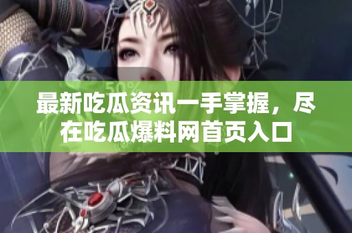 最新吃瓜资讯一手掌握，尽在吃瓜爆料网首页入口