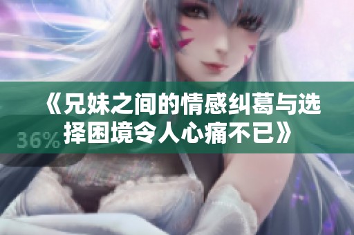 《兄妹之间的情感纠葛与选择困境令人心痛不已》