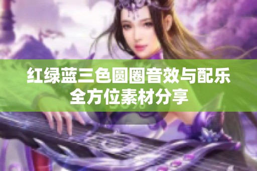 红绿蓝三色圆圈音效与配乐全方位素材分享