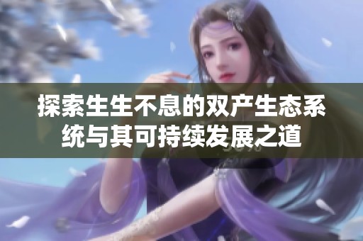 探索生生不息的双产生态系统与其可持续发展之道
