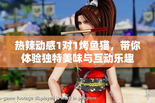 热辣动感1对1烤鱼猫，带你体验独特美味与互动乐趣