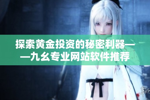探索黄金投资的秘密利器——九幺专业网站软件推荐