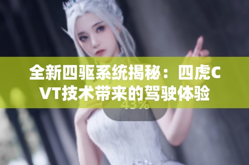 全新四驱系统揭秘：四虎CVT技术带来的驾驶体验