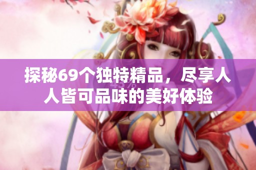 探秘69个独特精品，尽享人人皆可品味的美好体验