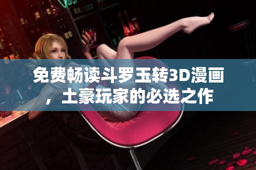 免费畅读斗罗玉转3D漫画，土豪玩家的必选之作