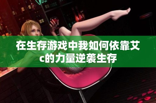 在生存游戏中我如何依靠艾c的力量逆袭生存