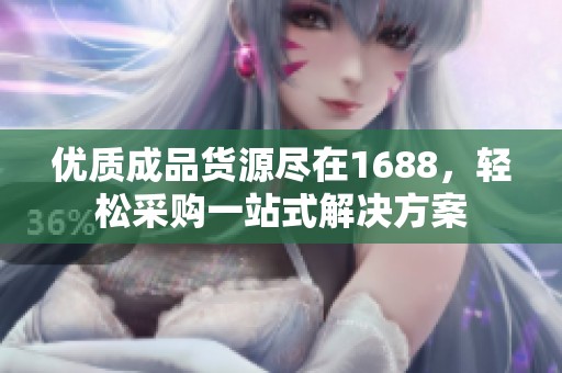 优质成品货源尽在1688，轻松采购一站式解决方案