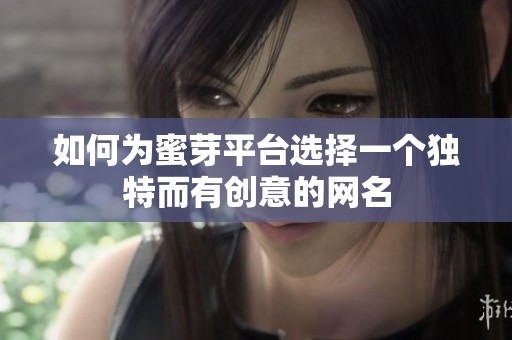 如何为蜜芽平台选择一个独特而有创意的网名