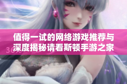 值得一试的网络游戏推荐与深度揭秘请看斯顿手游之家