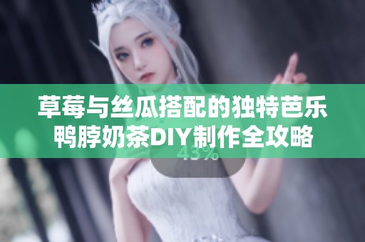 草莓与丝瓜搭配的独特芭乐鸭脖奶茶DIY制作全攻略