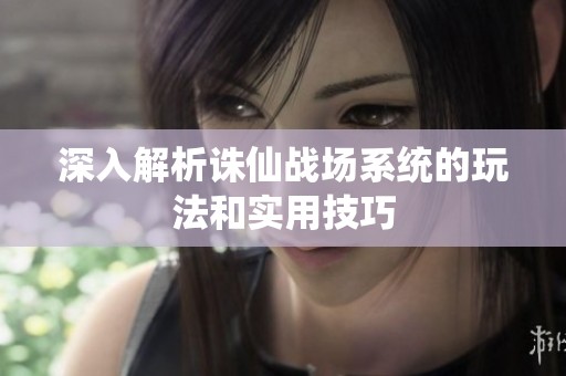 深入解析诛仙战场系统的玩法和实用技巧