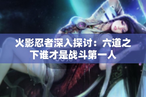 火影忍者深入探讨：六道之下谁才是战斗第一人