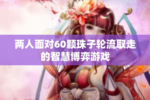 两人面对60颗珠子轮流取走的智慧博弈游戏